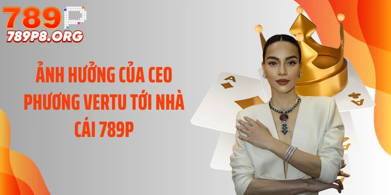 Ảnh hưởng của CEO Phương Vertu tới nhà cái 789P
