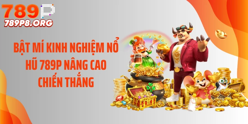 Bật mí kinh nghiệm nổ hũ 789P nâng cao chiến thắng