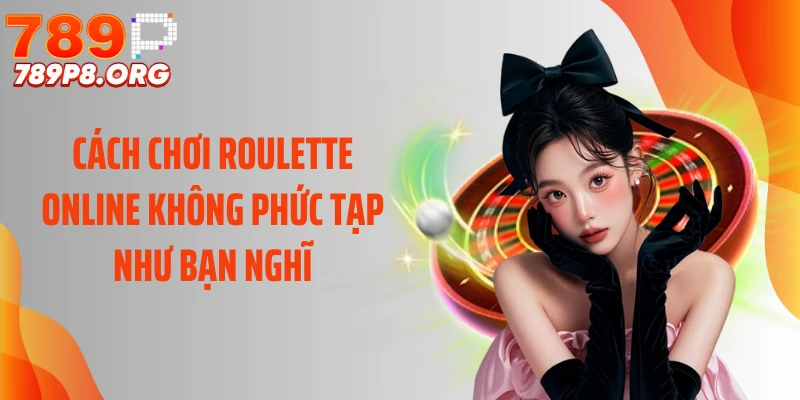 Cách chơi roulette online không phức tạp như bạn nghĩ