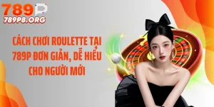 Cách Chơi Roulette Tại 789P Đơn Giản, Dễ Hiểu Cho Người Mới