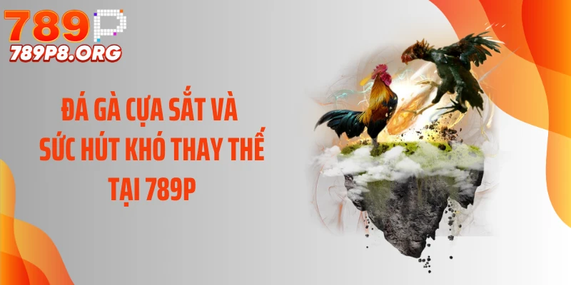 Đá Gà Cựa Sắt Và Sức Hút Khó Thay Thế Tại 789P