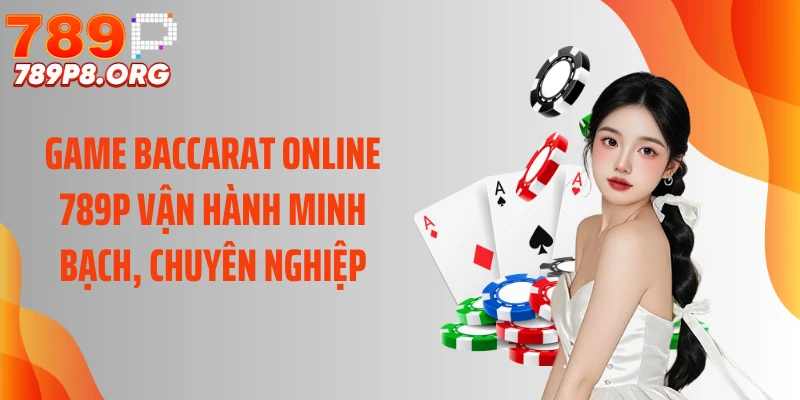 Game baccarat online 789P vận hành minh bạch, chuyên nghiệp
