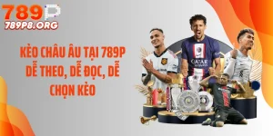 Kèo Châu Âu Tại 789P Dễ Theo, Dễ Đọc, Dễ Chọn Kèo