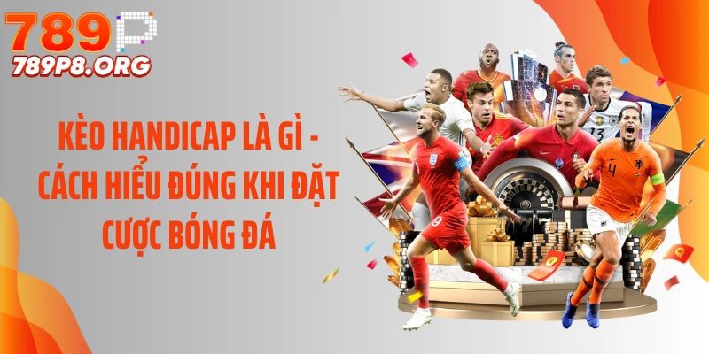 Kèo Handicap Là Gì - Cách Hiểu Đúng Khi Đặt Cược Bóng Đá