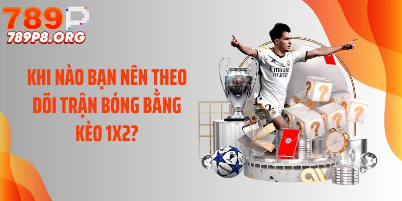 Khi nào bạn nên theo dõi trận bóng bằng kèo 1x2?