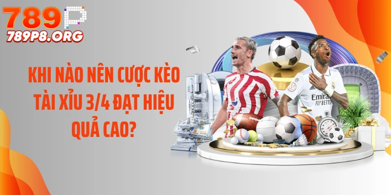 Khi nào nên cược kèo tài xỉu 3/4 đạt hiệu quả cao?