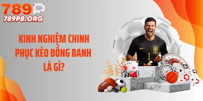 Kinh nghiệm chinh phục kèo đồng banh là gì?