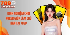 Kinh Nghiệm Chơi Poker Giúp Làm Chủ Bàn Tại 789P