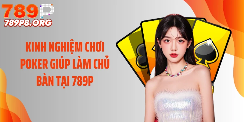 Kinh Nghiệm Chơi Poker Giúp Làm Chủ Bàn Tại 789P