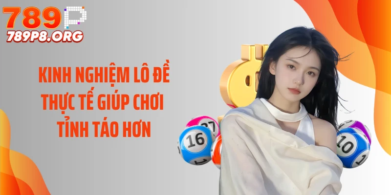 Kinh Nghiệm Lô Đề Thực Tế Giúp Chơi Tỉnh Táo Hơn