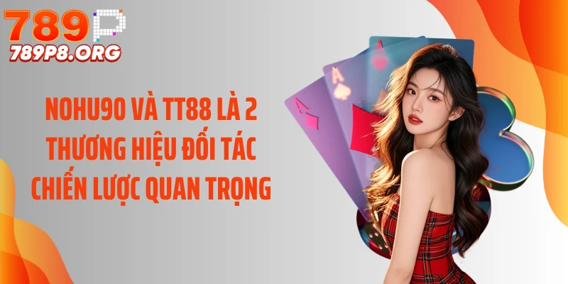 Nohu90 và TT88 là 2 thương hiệu đối tác chiến lược quan trọng