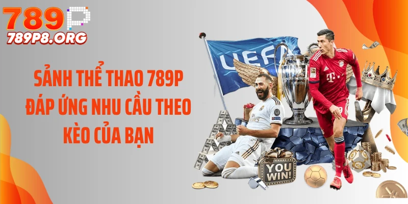 Sảnh thể thao 789P đáp ứng nhu cầu theo kèo của bạn