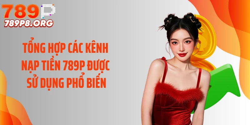 Tổng hợp các kênh nạp tiền 789P được sử dụng phổ biến