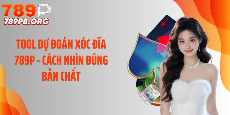 Tool Dự Đoán Xóc Đĩa 789P - Cách Nhìn Đúng Bản Chất