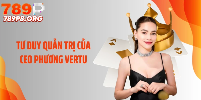 Tư duy quản trị của CEO Phương Vertu