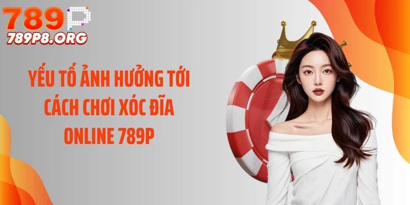 Yếu tố ảnh hưởng tới cách chơi xóc đĩa online 789P